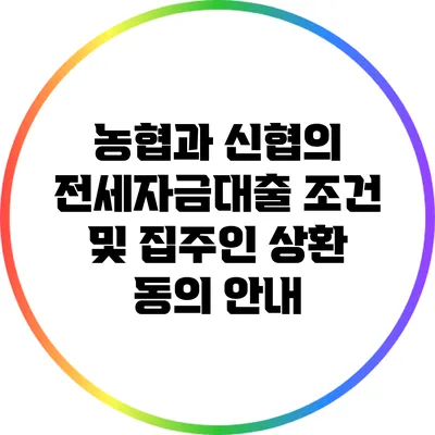 농협과 신협의 전세자금대출 조건 및 집주인 상환 동의 안내