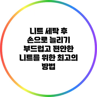 니트 세탁 후 손으로 늘리기: 부드럽고 편안한 니트를 위한 최고의 방법