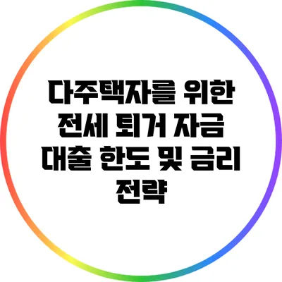 다주택자를 위한 전세 퇴거 자금 대출 한도 및 금리 전략