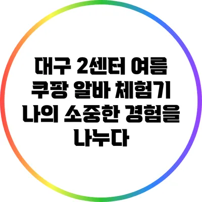 대구 2센터 여름 쿠팡 알바 체험기: 나의 소중한 경험을 나누다