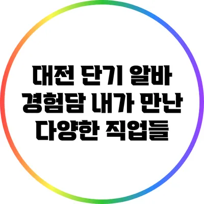 대전 단기 알바 경험담: 내가 만난 다양한 직업들