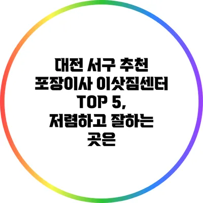 대전 서구 추천 포장이사 이삿짐센터 TOP 5, 저렴하고 잘하는 곳은?