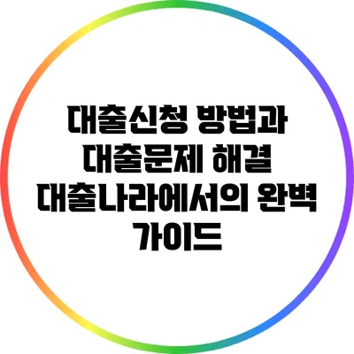 대출신청 방법과 대출문제 해결: 대출나라에서의 완벽 가이드