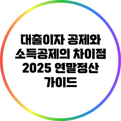 대출이자 공제와 소득공제의 차이점: 2025 연말정산 가이드