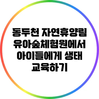 동두천 자연휴양림 유아숲체험원에서 아이들에게 생태 교육하기