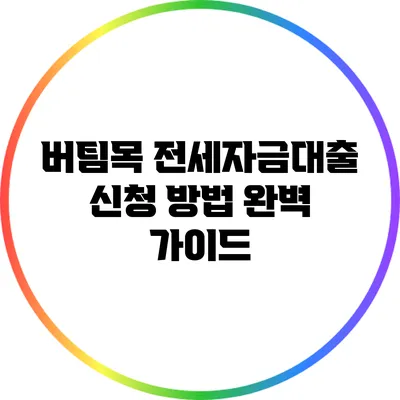 버팀목 전세자금대출 신청 방법 완벽 가이드