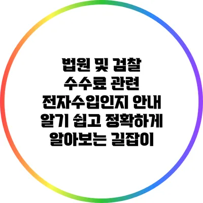 법원 및 검찰 수수료 관련 전자수입인지 안내: 알기 쉽고 정확하게 알아보는 길잡이