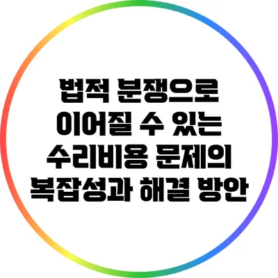 법적 분쟁으로 이어질 수 있는 수리비용 문제의 복잡성과 해결 방안
