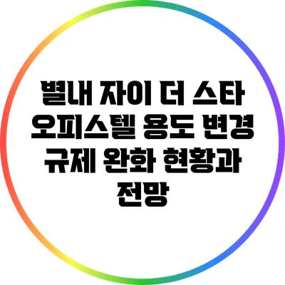 별내 자이 더 스타 오피스텔 용도 변경 규제 완화 현황과 전망