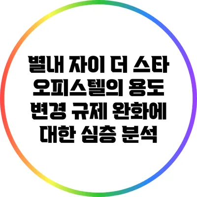 별내 자이 더 스타 오피스텔의 용도 변경 규제 완화에 대한 심층 분석