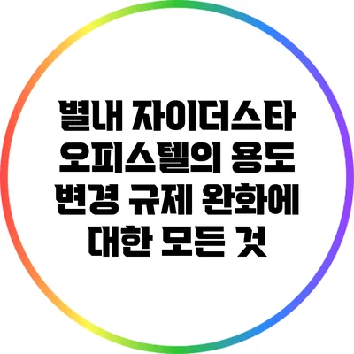 별내 자이더스타 오피스텔의 용도 변경 규제 완화에 대한 모든 것