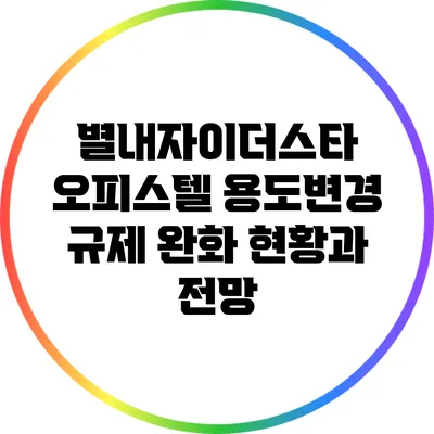 별내자이더스타 오피스텔 용도변경 규제 완화 현황과 전망