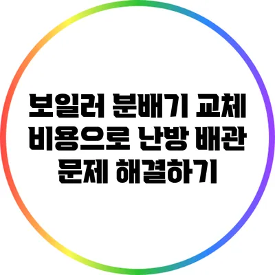 보일러 분배기 교체 비용으로 난방 배관 문제 해결하기