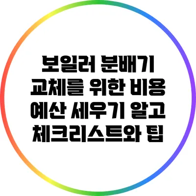 보일러 분배기 교체를 위한 비용 예산 세우기: 알고 체크리스트와 팁