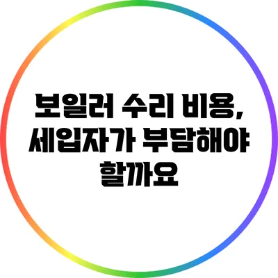 보일러 수리 비용, 세입자가 부담해야 할까요?