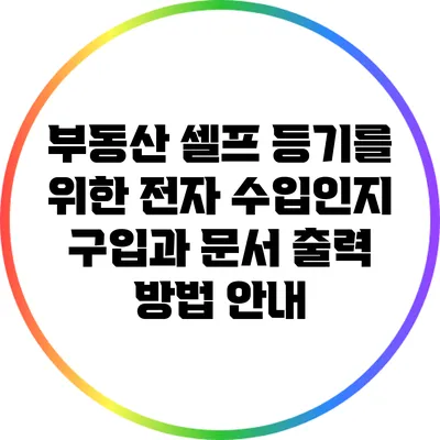 부동산 셀프 등기를 위한 전자 수입인지 구입과 문서 출력 방법 안내
