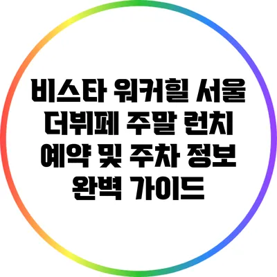 비스타 워커힐 서울 더뷔페: 주말 런치 예약 및 주차 정보 완벽 가이드