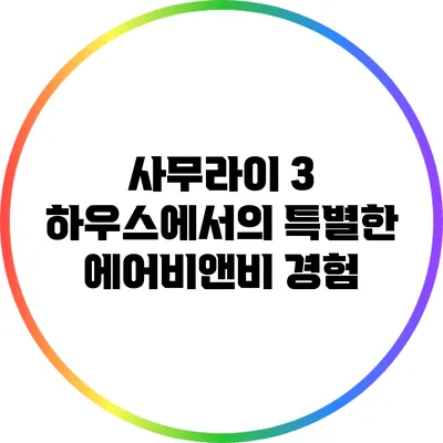사무라이 3 하우스에서의 특별한 에어비앤비 경험