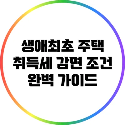 생애최초 주택 취득세 감면 조건 완벽 가이드