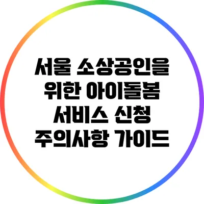 서울 소상공인을 위한 아이돌봄 서비스 신청 주의사항 가이드