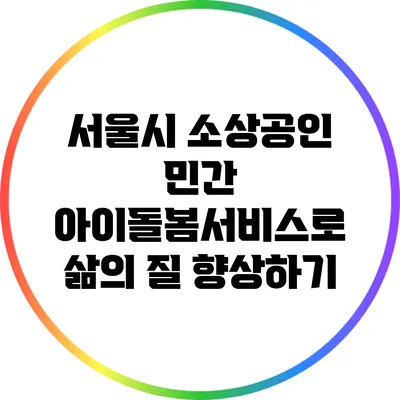 서울시 소상공인 민간 아이돌봄서비스로 삶의 질 향상하기