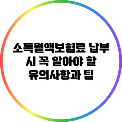 소득월액보험료 납부 시 꼭 알아야 할 유의사항과 팁