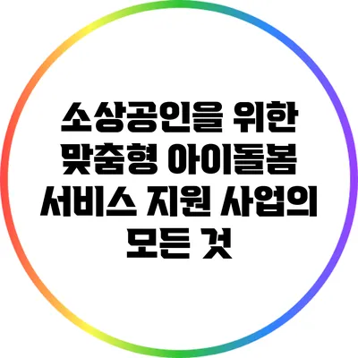 소상공인을 위한 맞춤형 아이돌봄 서비스 지원 사업의 모든 것