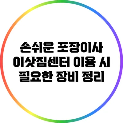 손쉬운 포장이사: 이삿짐센터 이용 시 필요한 장비 정리
