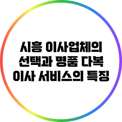 시흥 이사업체의 선택과 명품 다복 이사 서비스의 특징