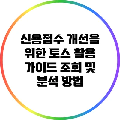 신용점수 개선을 위한 토스 활용 가이드: 조회 및 분석 방법