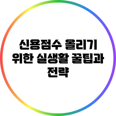 신용점수 올리기 위한 실생활 꿀팁과 전략