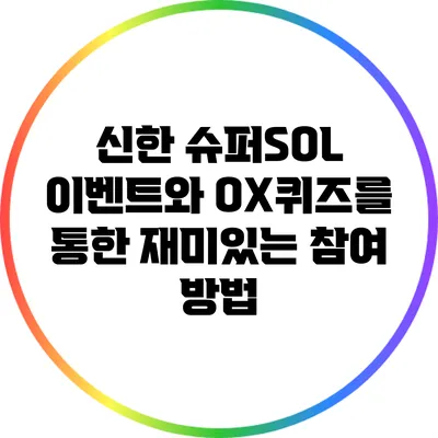 신한 슈퍼SOL 이벤트와 OX퀴즈를 통한 재미있는 참여 방법