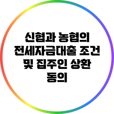 신협과 농협의 전세자금대출 조건 및 집주인 상환 동의
