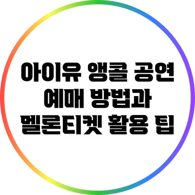 아이유 앵콜 공연 예매 방법과 멜론티켓 활용 팁