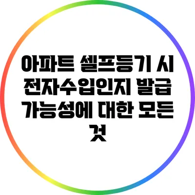 아파트 셀프등기 시 전자수입인지 발급 가능성에 대한 모든 것
