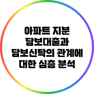 아파트 지분 담보대출과 담보신탁의 관계에 대한 심층 분석
