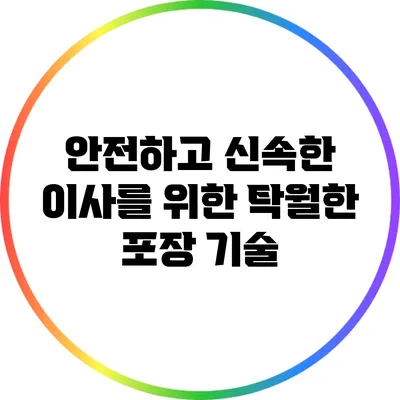 안전하고 신속한 이사를 위한 탁월한 포장 기술