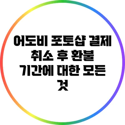 어도비 포토샵 결제 취소 후 환불 기간에 대한 모든 것