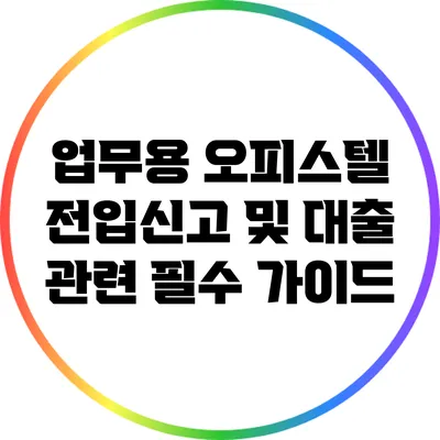 업무용 오피스텔 전입신고 및 대출 관련 필수 가이드