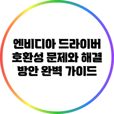 엔비디아 드라이버 호환성 문제와 해결 방안 완벽 가이드