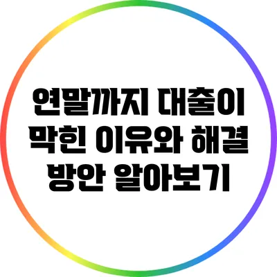 연말까지 대출이 막힌 이유와 해결 방안 알아보기