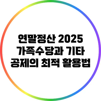 연말정산 2025: 가족수당과 기타 공제의 최적 활용법