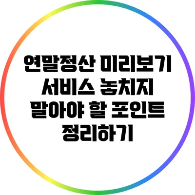 연말정산 미리보기 서비스: 놓치지 말아야 할 포인트 정리하기