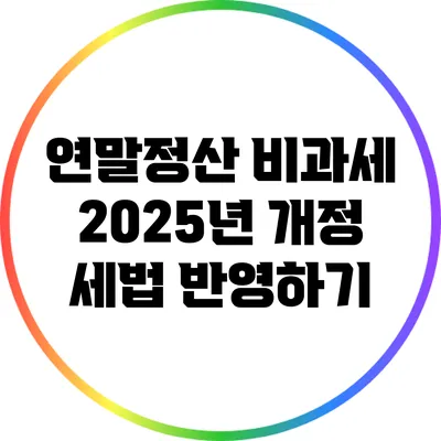 연말정산 비과세: 2025년 개정 세법 반영하기