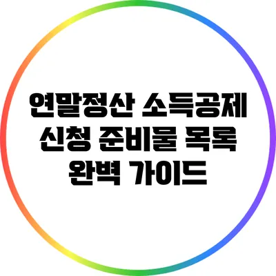 연말정산 소득공제 신청 준비물 목록 완벽 가이드