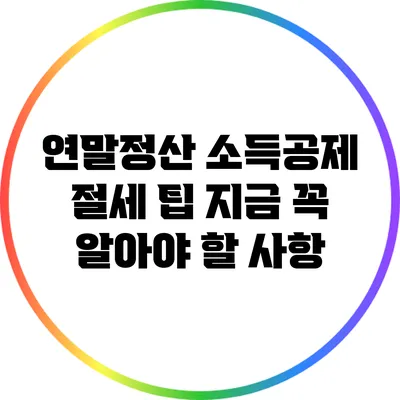 연말정산 소득공제 절세 팁: 지금 꼭 알아야 할 사항