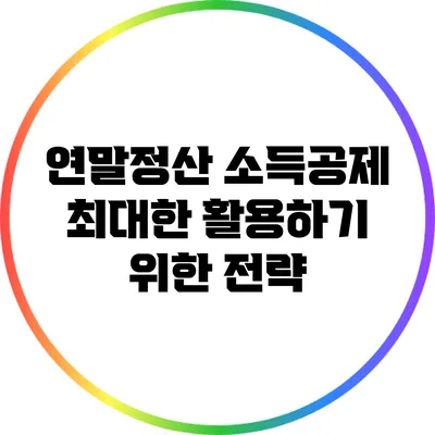연말정산 소득공제 최대한 활용하기 위한 전략