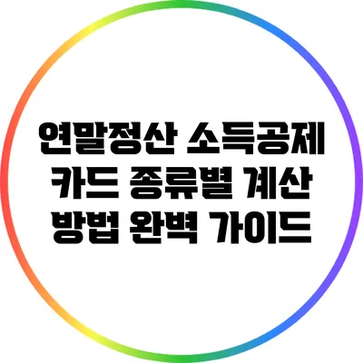 연말정산 소득공제: 카드 종류별 계산 방법 완벽 가이드