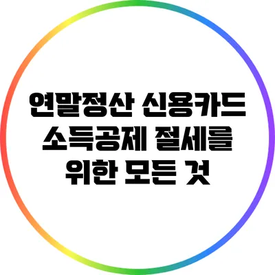 연말정산 신용카드 소득공제: 절세를 위한 모든 것