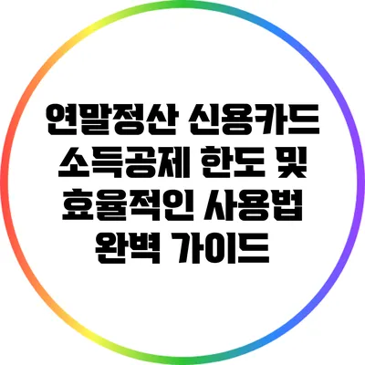 연말정산 신용카드 소득공제: 한도 및 효율적인 사용법 완벽 가이드